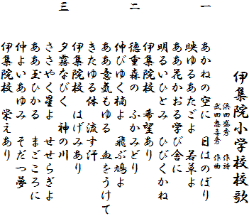 集院小学校校歌
　　　　　　　　　　　　浜田盛秀　　作詩
　　　　　　　　　　　　武田恵喜秀　作曲
一　　あかねの空に　日はのぼり
　　　映ゆるあたごよ　若草よ
　　　ああ花かおる学び舎に
　　　明るいひとみ　ひびくかね
　　　伊集院校　希望あり
二　　徳重森の　ふかみどり
　　　伸びゆく楠よ　飛ぶ鳩よ
　　　ああ意気もゆる　血をうけて
　　　きたゆる体　流す汗
　　　伊集院校　はげみあり
三　　夕霧なびく　神の川
　　　ささやく星よ　せせらぎよ
　　　ああ玉ひかる　まごころに
　　　仲よいあゆみ　そだつ夢
　　　伊集院校　栄えあり　　