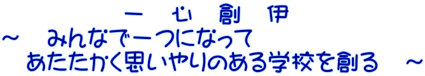 　　　　　一　心　創　伊 ～　みんなで一つになって 　あたたかく思いやりのある学校を創る　～