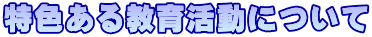 特色ある教育活動について